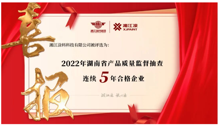 湘江涂料獲評“2022 年湖南省產(chǎn)品質量監(jiān)督抽查連續(xù)5年合格企業(yè)” 湘江涂料獲評“2022 年湖南省產(chǎn)品質量監(jiān)督抽查連續(xù)5年合格企業(yè)”